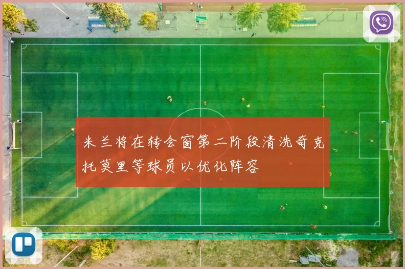 米兰将在转会窗第二阶段清洗奇克托莫里等球员以优化阵容